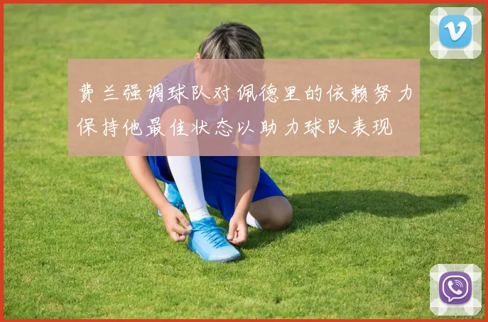 费兰强调球队对佩德里的依赖努力保持他最佳状态以助力球队表现