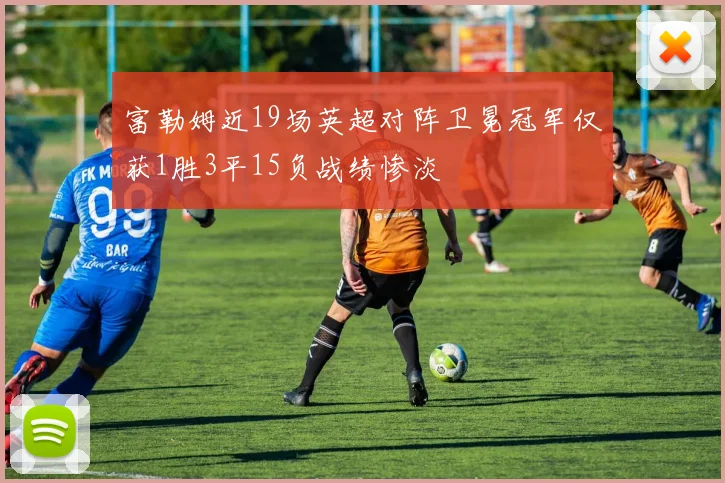 富勒姆近19场英超对阵卫冕冠军仅获1胜3平15负战绩惨淡