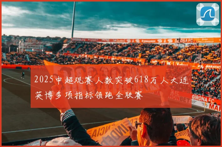 2025中超观赛人数突破618万人大连英博多项指标领跑全联赛
