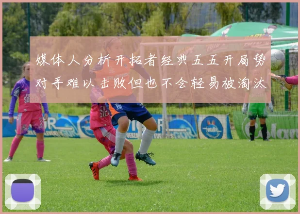 媒体人分析开拓者经典五五开局势对手难以击败但也不会轻易被淘汰