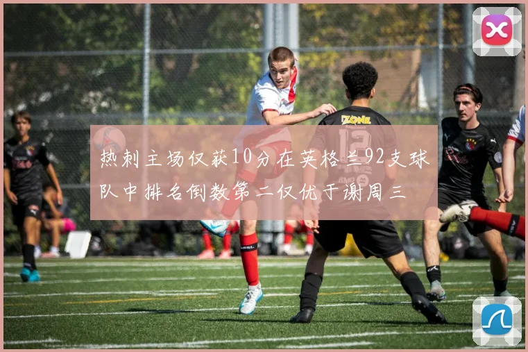 热刺主场仅获10分在英格兰92支球队中排名倒数第二仅优于谢周三