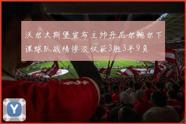 沃尔夫斯堡宣布主帅丹尼尔鲍尔下课球队战绩惨淡仅获3胜3平9负