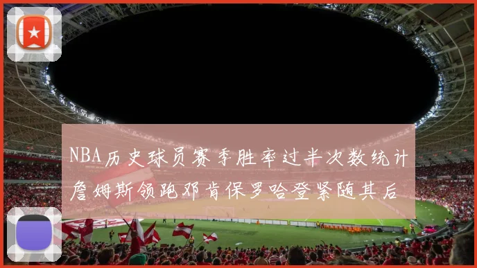 NBA历史球员赛季胜率过半次数统计詹姆斯领跑邓肯保罗哈登紧随其后