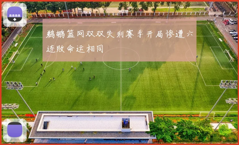 鹈鹕篮网双双失利赛季开局惨遭六连败命运相同