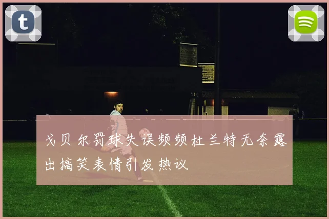 戈贝尔罚球失误频频杜兰特无奈露出搞笑表情引发热议