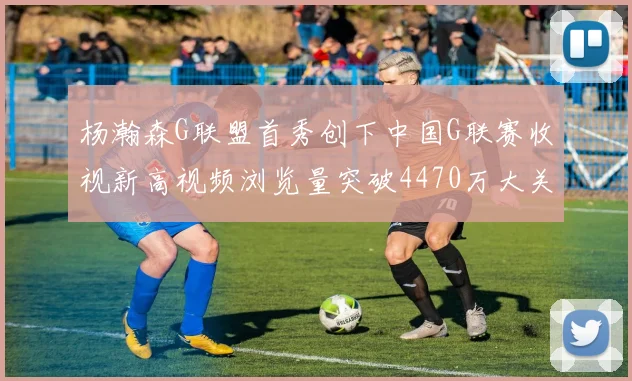 杨瀚森G联盟首秀创下中国G联赛收视新高视频浏览量突破4470万大关