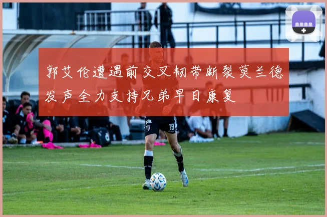 郭艾伦遭遇前交叉韧带断裂莫兰德发声全力支持兄弟早日康复
