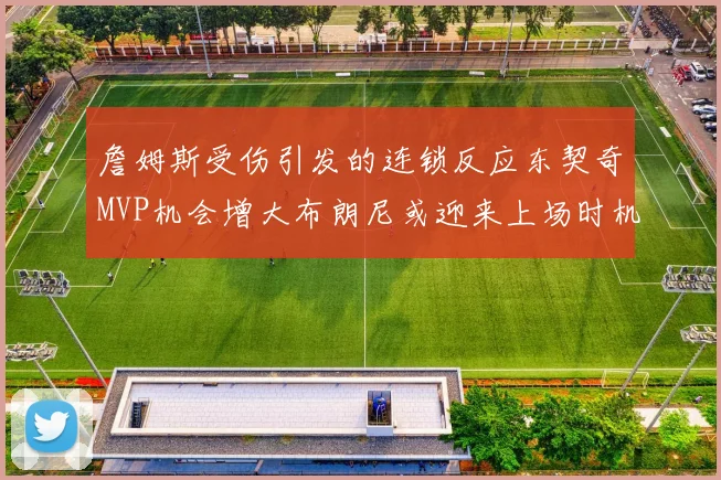 詹姆斯受伤引发的连锁反应东契奇MVP机会增大布朗尼或迎来上场时机