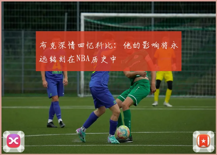 布克深情回忆科比：他的影响将永远铭刻在NBA历史中