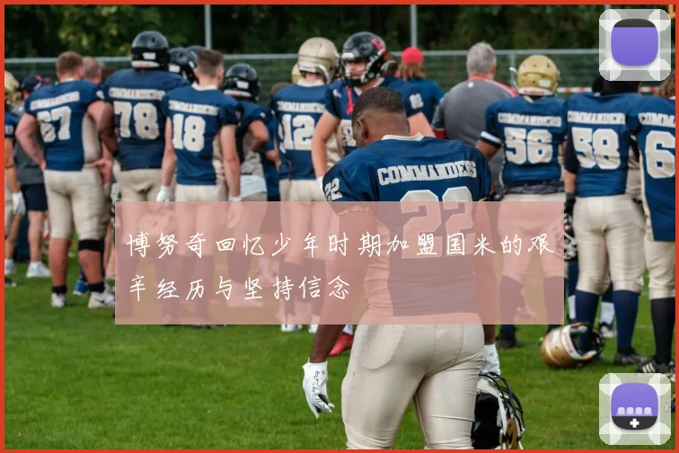 博努奇回忆少年时期加盟国米的艰辛经历与坚持信念