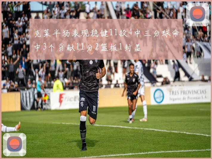 克莱半场表现稳健11投4中三分球命中3个贡献11分2篮板1封盖