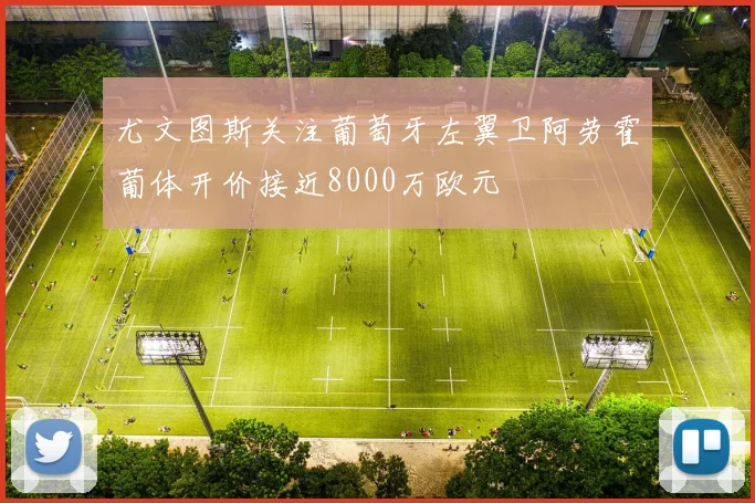 尤文图斯关注葡萄牙左翼卫阿劳霍葡体开价接近8000万欧元
